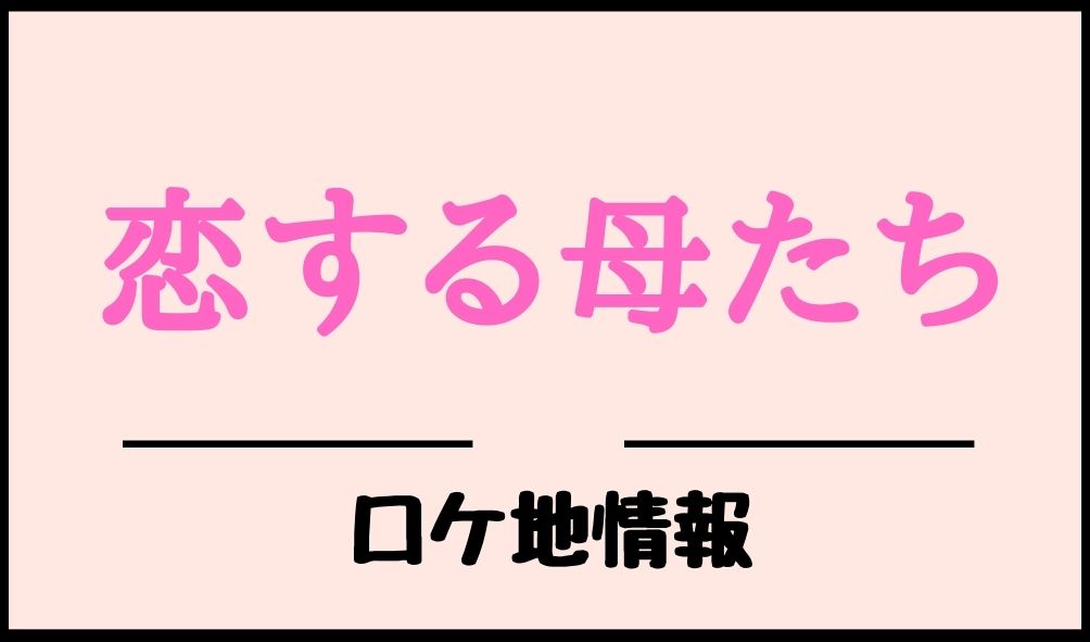 æ‹ã™ã‚‹æ¯ãŸã¡ ãƒ­ã‚±åœ°ã¾ã¨ã‚ ã‚ã®å ´æ‰€ã‚„ãŠåº—ã¯ã©ã