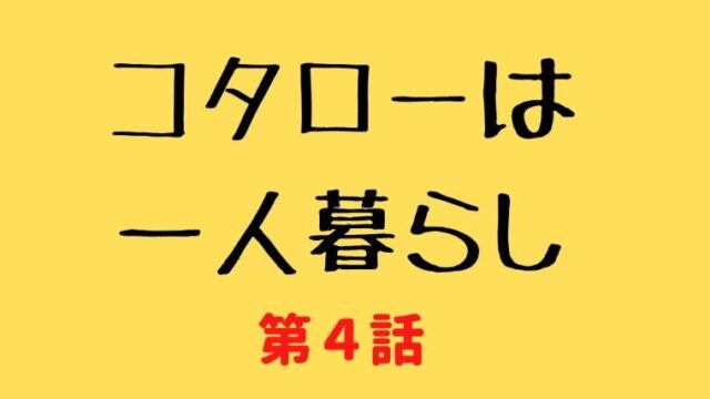 コタローは一人暮らし 最終回 あらすじネタバレ コタローに忍び寄る父親 Kokodora