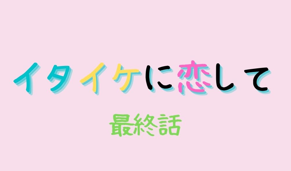 イタイケに恋して 最終回 ネタバレ感想 ラスト結末は飯塚のプロポーズで解散 Kokodora